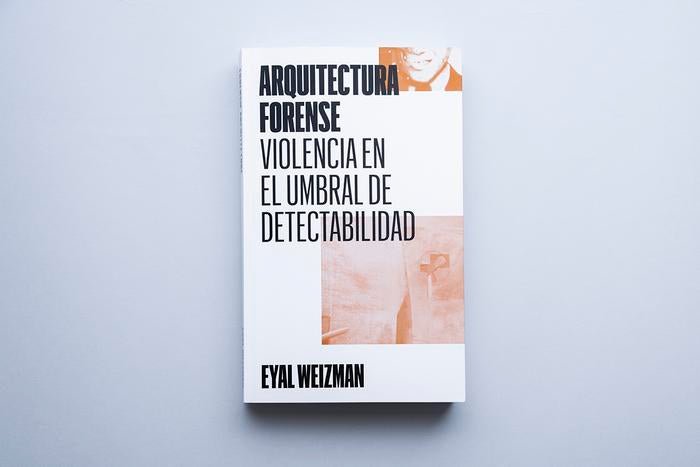 Arquitectura forense: violencia en el umbral de detectabilidad - Eyal Weizman - ElMuelle1931